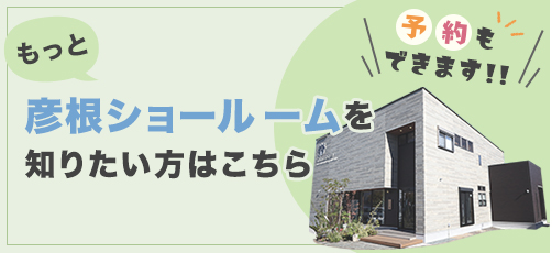 もっと彦根ショールームを知りたい方はこちらをクリック