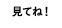 見てね♪