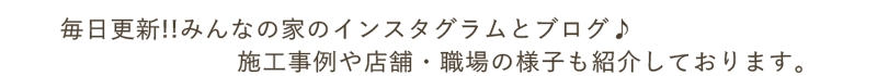 毎日更新!!みんなの家のインスタグラムとブログ♪施工事例や店舗・職場の様子も紹介しております。