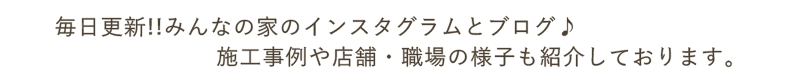 毎日更新!!みんなの家のインスタグラムとブログ♪施工事例や店舗・職場の様子も紹介しております。