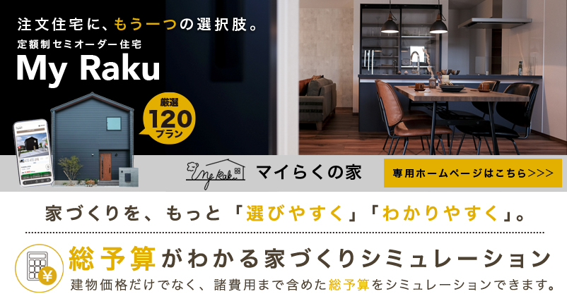 注文住宅に、もう一つの選択肢。定額制セミオーダー住宅 My Raku 厳選120プラン マイらくの家 専用ホームページはこちら
