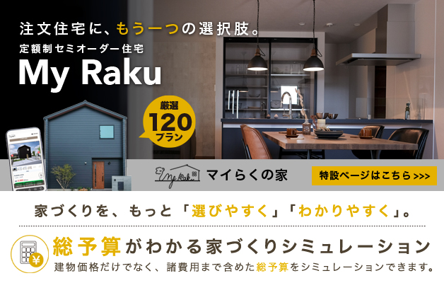 注文住宅に、もう一つの選択肢。定額制セミオーダー住宅 My Raku 厳選120プラン マイらくの家 専用ホームページはこちら
