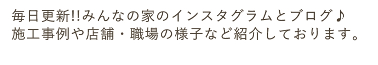 毎日更新!!みんなの家のインスタグラムとブログ♪施工事例や店舗・職場の様子など紹介しております。