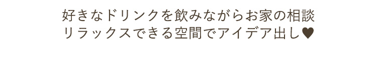 好きなドリンクを飲みながらお家相談リラックスできる空間でアイデア出し