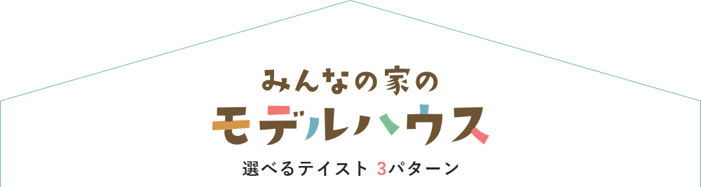 みんなの家のモデルハウス 選べるテイスト 3パターン