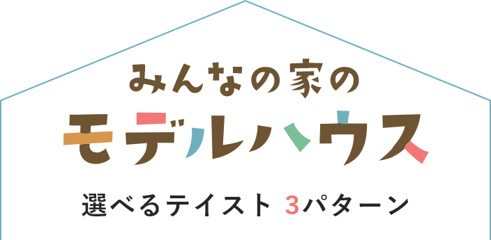 みんなの家のモデルハウス 選べるテイスト 3パターン